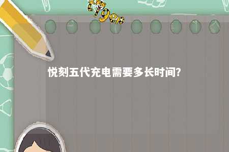 悦刻五代充电需要多长时间
？ 